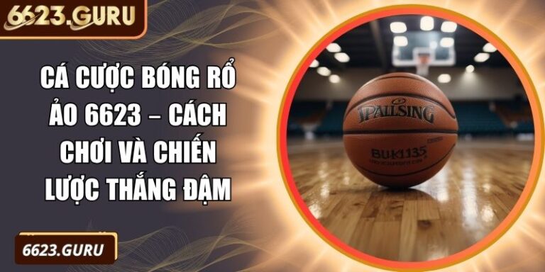 Cá Cược Bóng Rổ Ảo 6623 – Cách Chơi Và Chiến Lược Thắng Đậm 8 cá cược bóng rổ ảo 6623