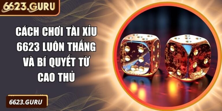 Cách chơi Tài Xỉu 6623 luôn thắng