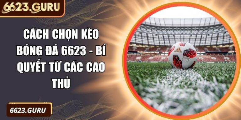Cách Chọn Kèo Bóng Đá 6623 - Bí Quyết Từ Các Cao Thủ 2 cách chọn kèo bóng đá 6623