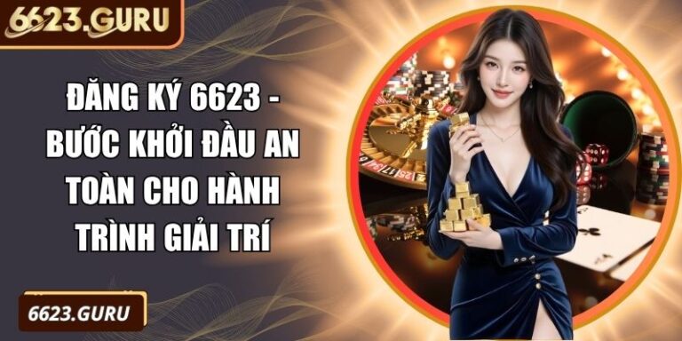Đăng Ký 6623 - Bước Khởi Đầu An Toàn Cho Hành Trình Giải Trí 8 Đăng ký 6623