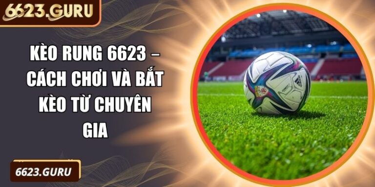 Kèo Rung 6623 – Cách Chơi Và Bắt Kèo Từ Chuyên Gia 5 Kèo rung 6623