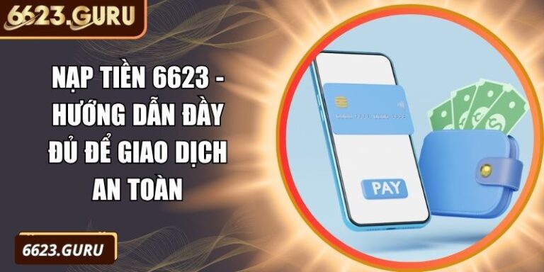 Nạp Tiền 6623 - Hướng Dẫn Đầy Đủ Để Giao Dịch An Toàn 7 nạp tiền 6623
