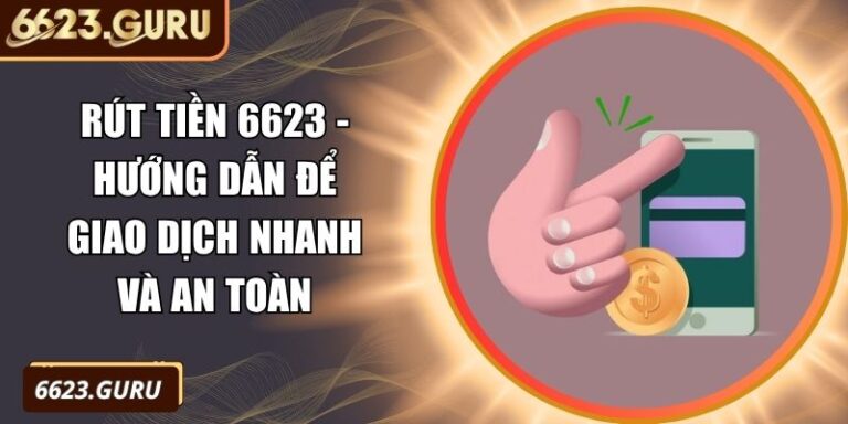 Rút Tiền 6623 - Hướng Dẫn Để Giao Dịch Nhanh Và An Toàn 6 Rút tiền 6623